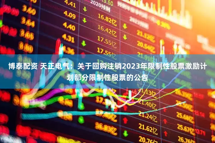 博泰配资 天正电气：关于回购注销2023年限制性股票激励计划部分限制性股票的公告