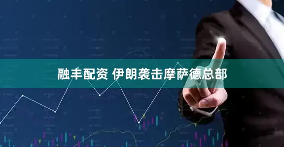 融丰配资 伊朗袭击摩萨德总部