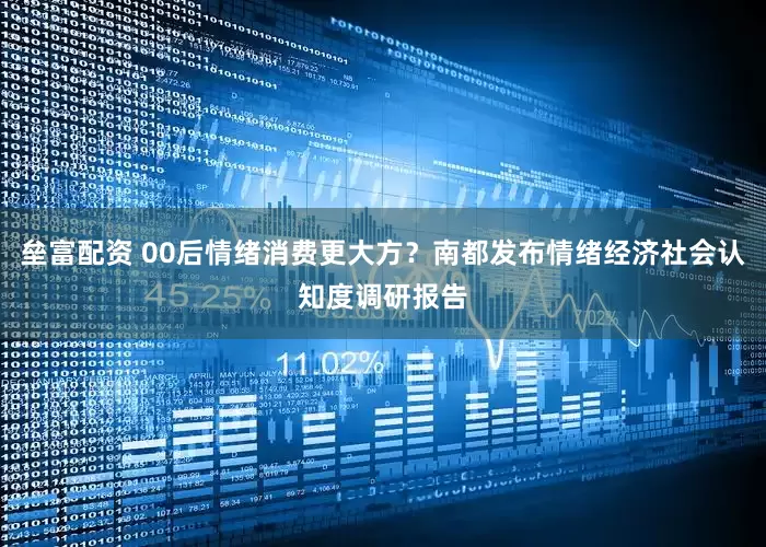 垒富配资 00后情绪消费更大方？南都发布情绪经济社会认知度调研报告