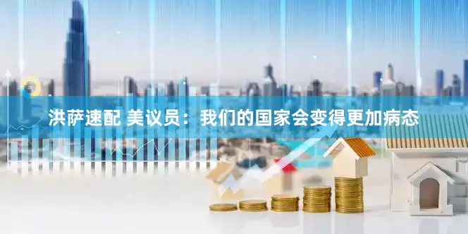 洪萨速配 美议员：我们的国家会变得更加病态