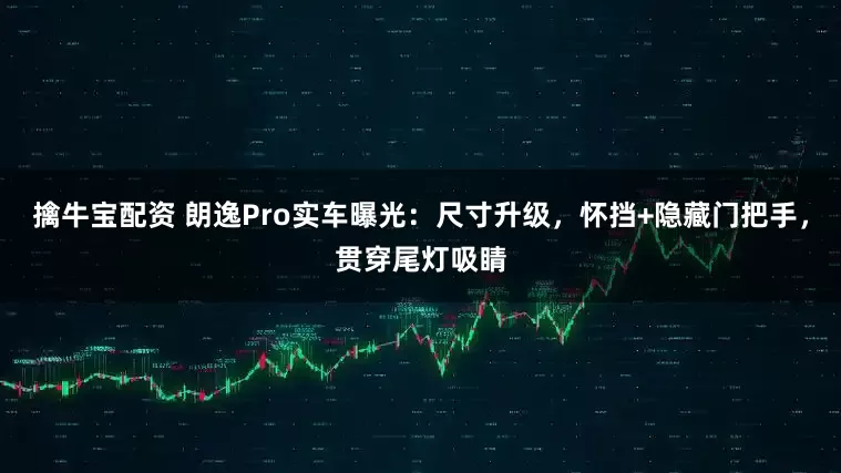 擒牛宝配资 朗逸Pro实车曝光：尺寸升级，怀挡+隐藏门把手，贯穿尾灯吸睛