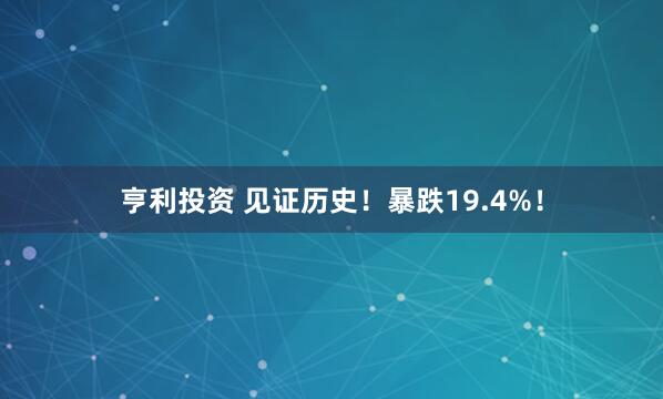 亨利投资 见证历史！暴跌19.4%！