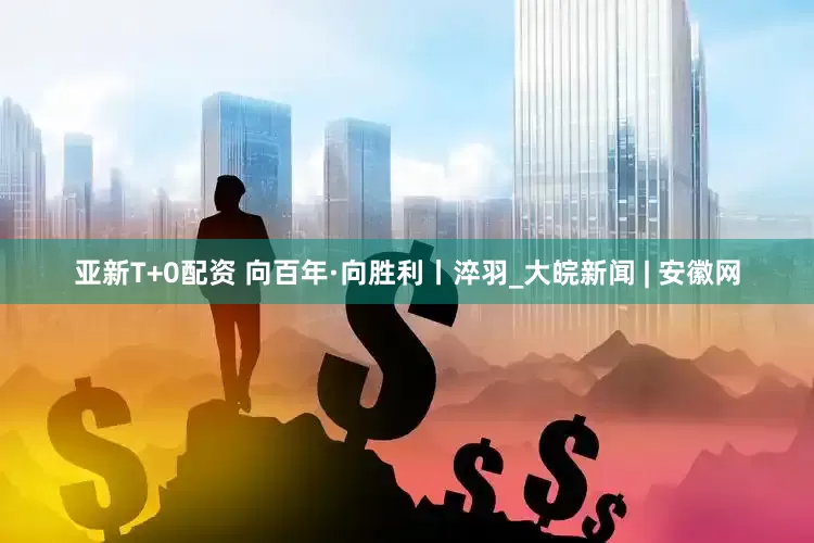 亚新T+0配资 向百年·向胜利丨淬羽_大皖新闻 | 安徽网