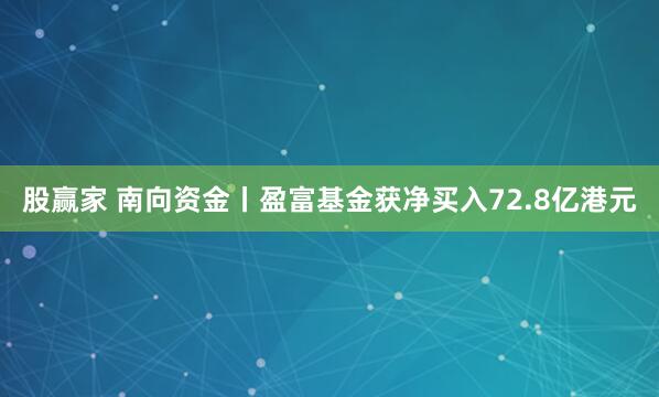 股赢家 南向资金丨盈富基金获净买入72.8亿港元