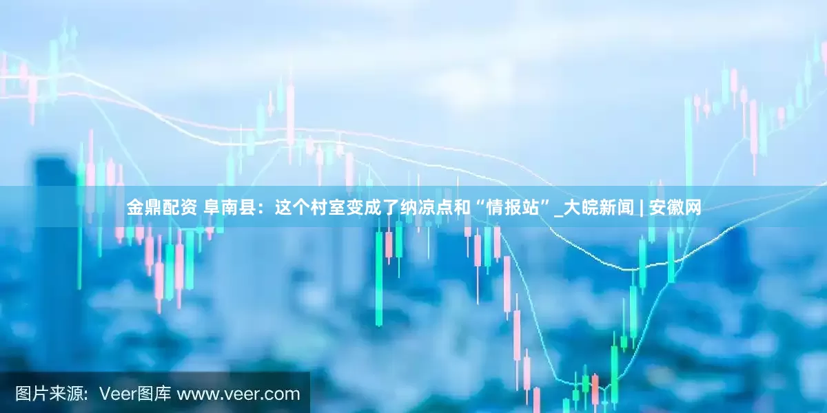 金鼎配资 阜南县：这个村室变成了纳凉点和“情报站”_大皖新闻 | 安徽网