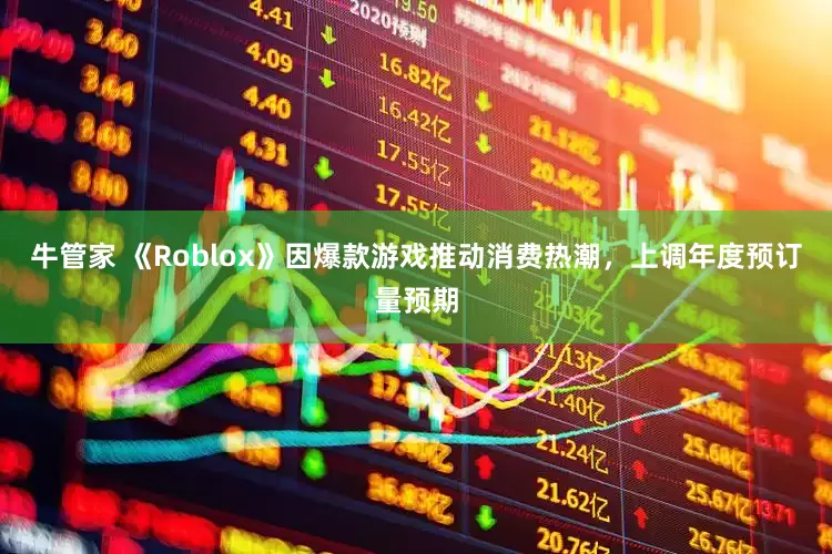 牛管家 《Roblox》因爆款游戏推动消费热潮，上调年度预订量预期