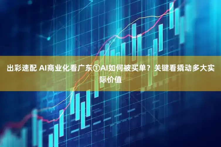 出彩速配 AI商业化看广东①AI如何被买单？关键看撬动多大实际价值