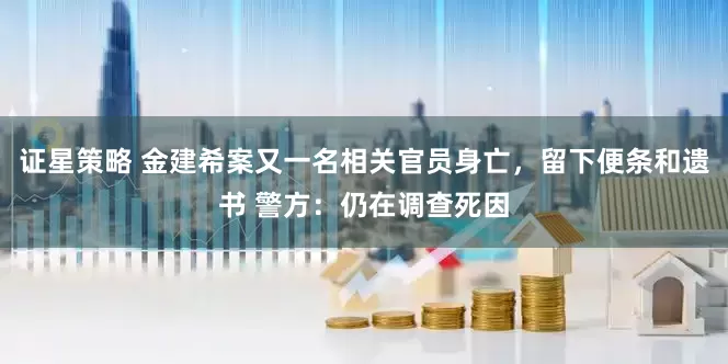 证星策略 金建希案又一名相关官员身亡,留下便条和遗书 警方:仍在调查死因