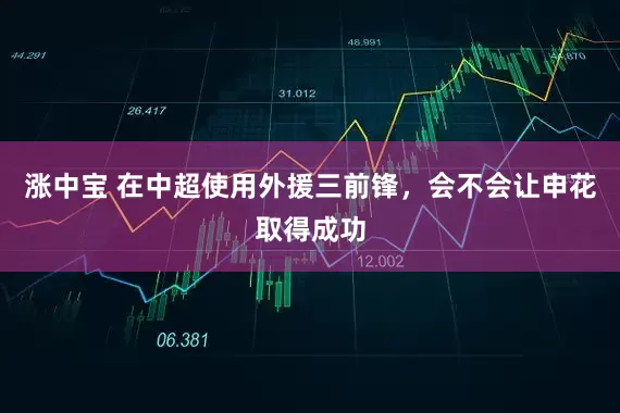 涨中宝 在中超使用外援三前锋，会不会让申花取得成功