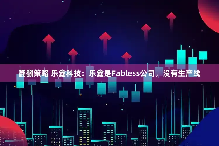 翻翻策略 乐鑫科技：乐鑫是Fabless公司，没有生产线