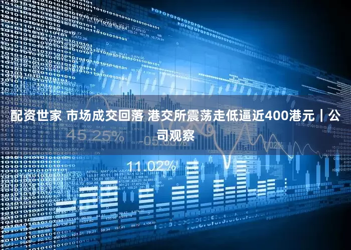 配资世家 市场成交回落 港交所震荡走低逼近400港元｜公司观察