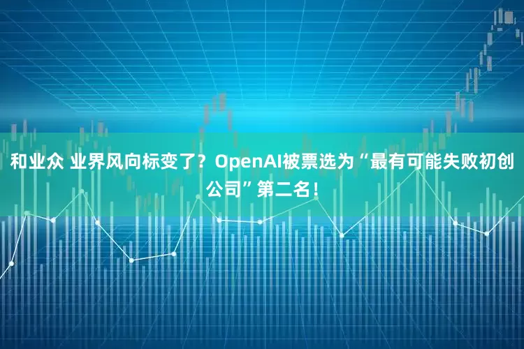 和业众 业界风向标变了？OpenAI被票选为“最有可能失败初创公司”第二名！