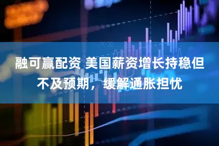 融可赢配资 美国薪资增长持稳但不及预期，缓解通胀担忧