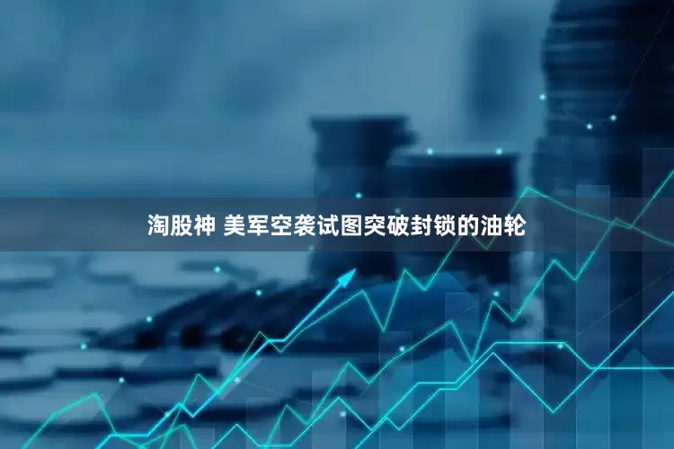 淘股神 美军空袭试图突破封锁的油轮