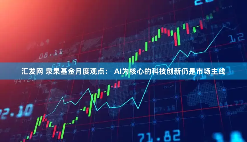 汇发网 泉果基金月度观点： AI为核心的科技创新仍是市场主线